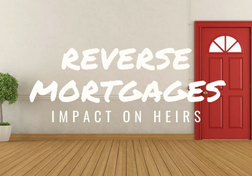 Reverse Mortgages – Impact on Heirs in Vernon, BC